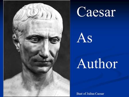 Caesar As Author Bust of Julius Caesar. Caesar as Author - Surviving Works Commentarii de Bello Gallico – 7 books (+ an 8 th book composed after his death.