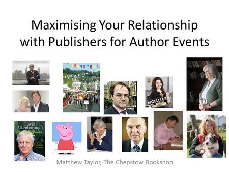 Maximising Your Relationship with Publishers for Author Events Matthew Taylor, The Chepstow Bookshop.