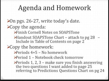 Agenda and Homework  On pgs. 26-27, write today’s date.  Copy the agenda:  Finish Cornell Notes on SOAPSTone  Handout SOAPSTone Chart – attach to pg.