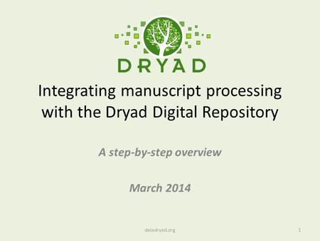 Integrating manuscript processing with the Dryad Digital Repository A step-by-step overview March 2014 1datadryad.org.
