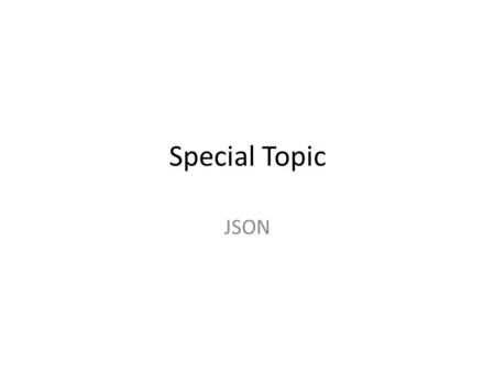 Special Topic JSON. Introducing JSON JSON (JavaScript ObjectNotation): A data format based on the object literal format Advantage of JSON over XML – JSON.