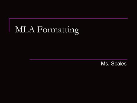 MLA Formatting Ms. Scales. MLA Format MLA or Modern Language Association  Is a style and format guide for students and professional to use to cite information.