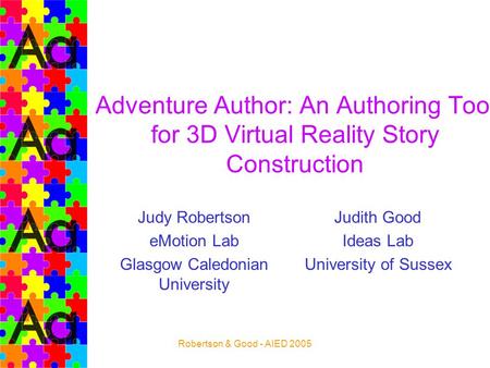 Robertson & Good - AIED 2005 Adventure Author: An Authoring Tool for 3D Virtual Reality Story Construction Judy Robertson eMotion Lab Glasgow Caledonian.