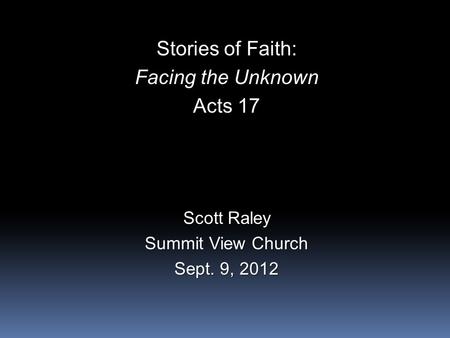 Stories of Faith: Facing the Unknown Acts 17 Scott Raley Summit View Church Sept. 9, 2012.