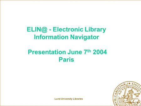 Lund University Libraries - Electronic Library Information Navigator Presentation June 7 th 2004 Paris.