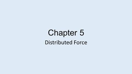 Chapter 5 Distributed Force. All of the forces we have used up until now have been forces applied at a single point. Most forces are not applied at a.