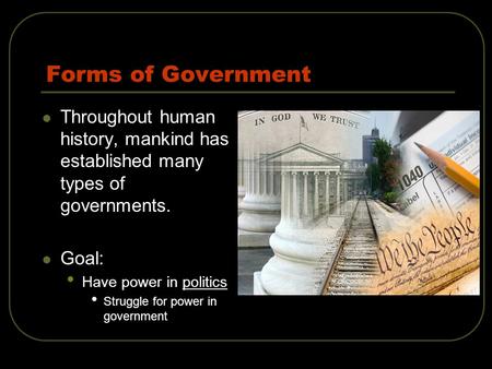 Forms of Government Throughout human history, mankind has established many types of governments. Goal: Have power in politics Struggle for power in government.
