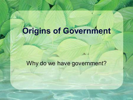 Origins of Government Why do we have government?.