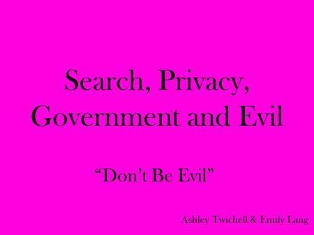 Search, Privacy, Government and Evil “Don’t Be Evil” Ashley Twichell & Emily Lang.