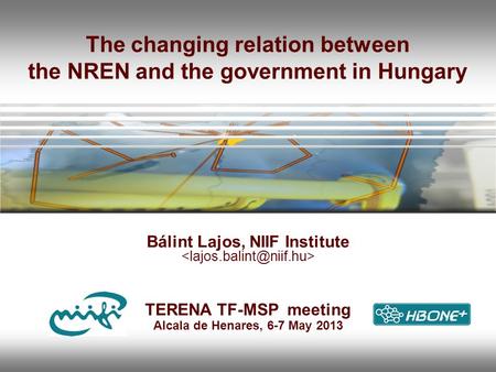 The changing relation between the NREN and the government in Hungary Bálint Lajos, NIIF Institute TERENA TF-MSP meeting Alcala de Henares, 6-7 May 2013.