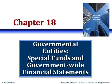 Copyright © 2011 by The McGraw-Hill Companies, Inc. All rights reserved. McGraw-Hill/Irwin Chapter 18 Governmental Entities: Special Funds and Government-wide.
