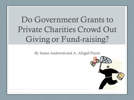 Do Government Grants to Private Charities Crowd Out Giving or Fund-raising? By James Andreoni and A. Abigail Payne.
