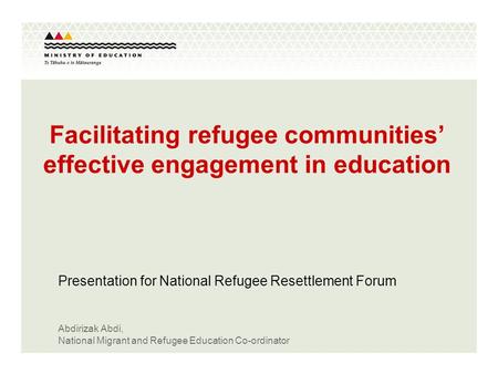 Abdirizak Abdi, National Migrant and Refugee Education Co-ordinator Facilitating refugee communities’ effective engagement in education Presentation for.