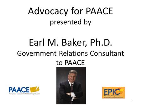 Advocacy for PAACE presented by Earl M. Baker, Ph.D. Government Relations Consultant to PAACE 1.