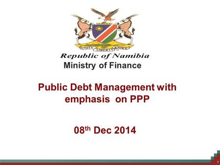 Public Debt Management with emphasis on PPP 1 Ministry of Finance 08 th Dec 2014.