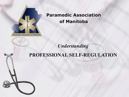 Paramedic Association of Manitoba Understanding PROFESSIONAL SELF-REGULATION.