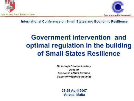 International Conference on Small States and Economic Resilience 23-25 April 2007 Valetta, Malta Islands and Small States Institute Government intervention.