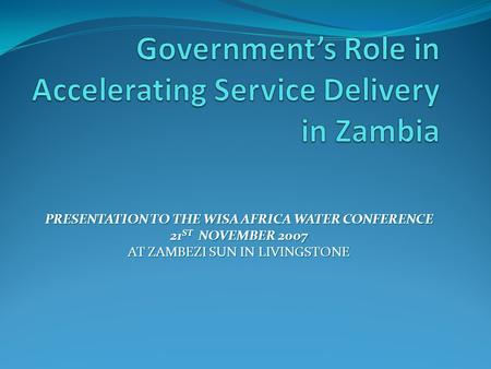 PRESENTATION TO THE WISA AFRICA WATER CONFERENCE 21 ST NOVEMBER 2007 AT ZAMBEZI SUN IN LIVINGSTONE.