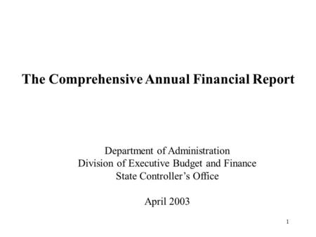 1 The Comprehensive Annual Financial Report Department of Administration Division of Executive Budget and Finance State Controller’s Office April 2003.