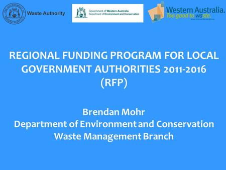 REGIONAL FUNDING PROGRAM FOR LOCAL GOVERNMENT AUTHORITIES 2011-2016 (RFP) Brendan Mohr Department of Environment and Conservation Waste Management Branch.