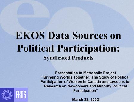 EKOS Data Sources on Political Participation: Syndicated Products Presentation to Metropolis Project “Bringing Worlds Together: The Study of Political.