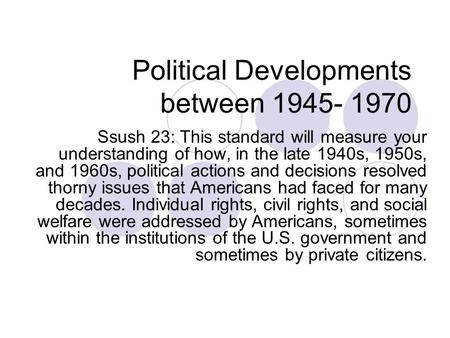 Political Developments between 1945- 1970 Ssush 23: This standard will measure your understanding of how, in the late 1940s, 1950s, and 1960s, political.