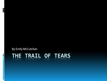 By Emily McCutchan The Trail of Tears.
