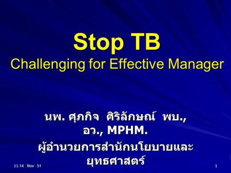 11-14 Nov 511 Stop TB Challenging for Effective Manager นพ. ศุภกิจ ศิริลักษณ์ พบ., อว., MPHM. ผู้อำนวยการสำนักนโยบายและ ยุทธศาสตร์