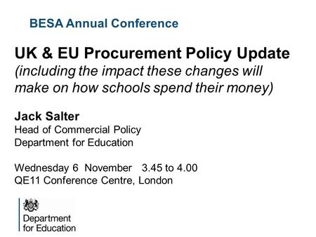 BESA Annual Conference UK & EU Procurement Policy Update (including the impact these changes will make on how schools spend their money) Jack Salter Head.