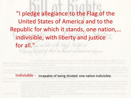 Indivisible - incapable of being divided: one nation indivisible. I pledge allegiance to the Flag of the United States of America and to the Republic.