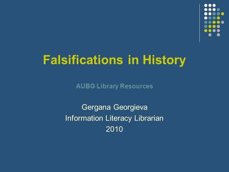 Falsifications in History AUBG Library Resources Gergana Georgieva Information Literacy Librarian 2010.