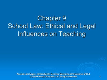Kauchak and Eggen, Introduction to Teaching: Becoming a Professional, 3rd Ed. © 2008 Pearson Education, Inc. All rights reserved. 1 Chapter 9 School Law: