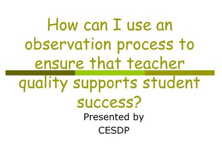 How can I use an observation process to ensure that teacher quality supports student success? Presented by CESDP.