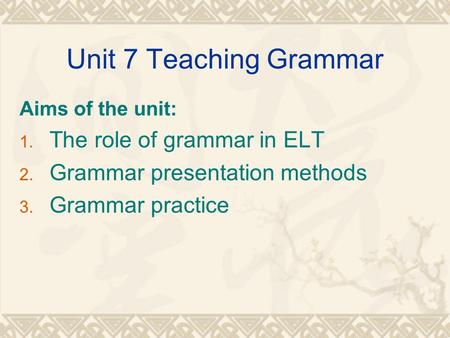 Unit 7 Teaching Grammar The role of grammar in ELT