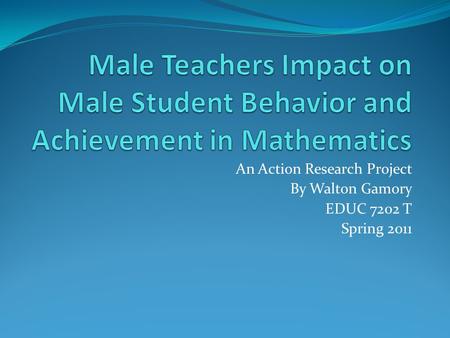 An Action Research Project By Walton Gamory EDUC 7202 T Spring 2011.