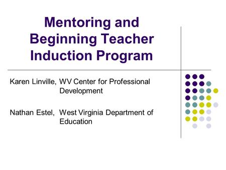 Mentoring and Beginning Teacher Induction Program Karen Linville, WV Center for Professional Development Nathan Estel, West Virginia Department of Education.