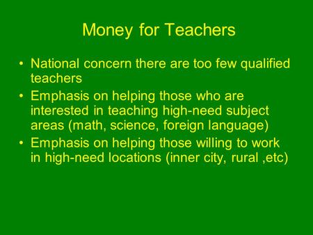 Money for Teachers National concern there are too few qualified teachers Emphasis on helping those who are interested in teaching high-need subject areas.