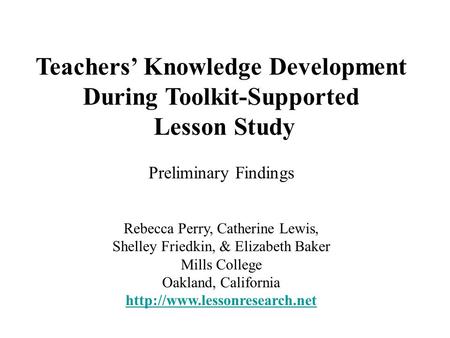 Teachers’ Knowledge Development During Toolkit-Supported Lesson Study Preliminary Findings Rebecca Perry, Catherine Lewis, Shelley Friedkin, & Elizabeth.
