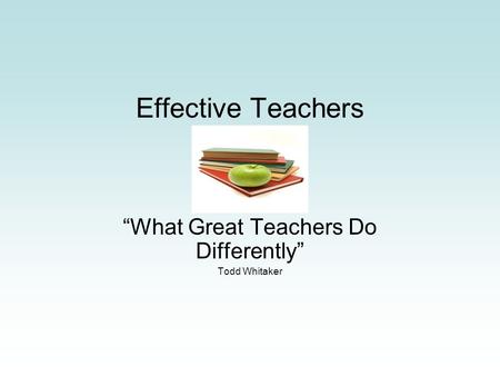 Effective Teachers “What Great Teachers Do Differently” Todd Whitaker.
