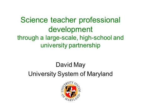 Science teacher professional development through a large-scale, high-school and university partnership David May University System of Maryland.