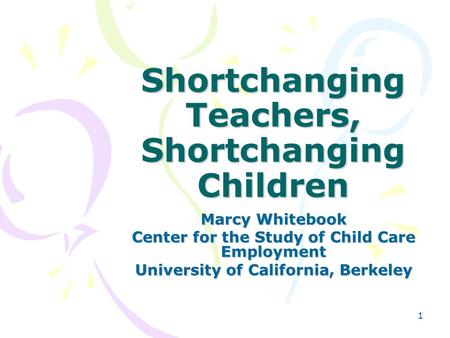 1 Shortchanging Teachers, Shortchanging Children Marcy Whitebook Center for the Study of Child Care Employment University of California, Berkeley.
