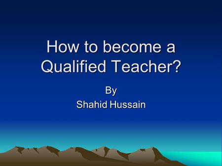 How to become a Qualified Teacher? By Shahid Hussain.
