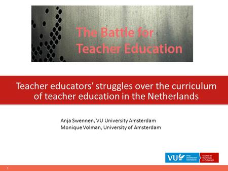 Teacher educators’ struggles over the curriculum of teacher education in the Netherlands Anja Swennen, VU University Amsterdam Monique Volman, University.