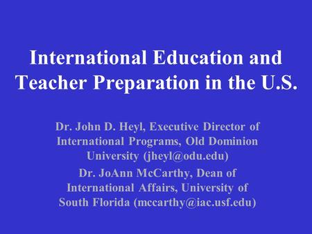 International Education and Teacher Preparation in the U.S. Dr. John D. Heyl, Executive Director of International Programs, Old Dominion University