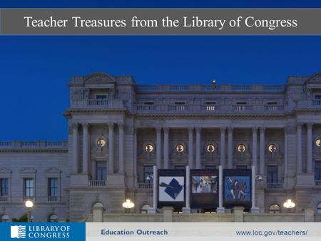 Teacher Treasures from the Library of Congress Education Outreach www.loc.gov/teachers/