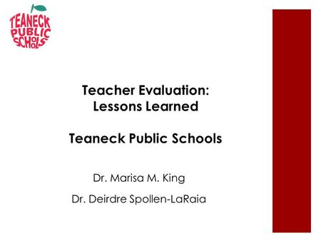 Teacher Evaluation: Lessons Learned Teaneck Public Schools Dr. Marisa M. King Dr. Deirdre Spollen-LaRaia.
