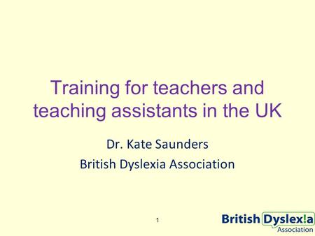 Training for teachers and teaching assistants in the UK Dr. Kate Saunders British Dyslexia Association 1.