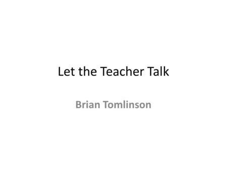 Let the Teacher Talk Brian Tomlinson. We’ve made a huge mistake in being dogmatic about teacher talking time.