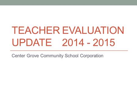 TEACHER EVALUATION UPDATE 2014 - 2015 Center Grove Community School Corporation.