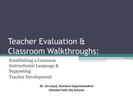 Teacher Evaluation & Classroom Walkthroughs: Establishing a Common Instructional Language & Supporting Teacher Development Dr. Jim Lloyd, Assistant Superintendent.